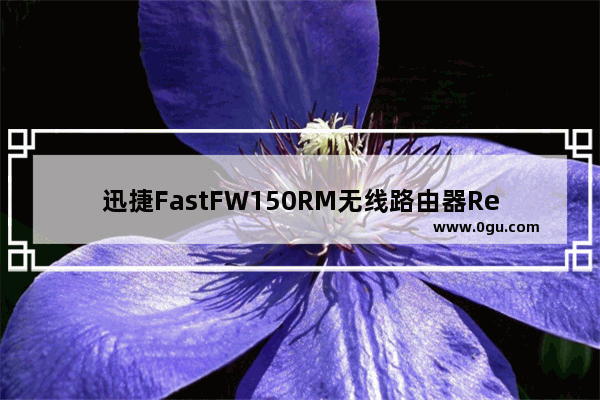 迅捷FastFW150RM无线路由器Repeater模式设置上网