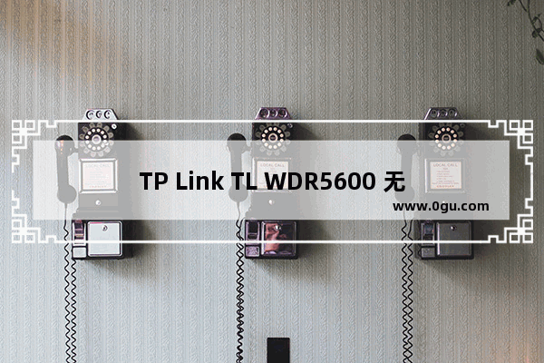 TP Link TL WDR5600 无线路由器WDS无线桥接设置