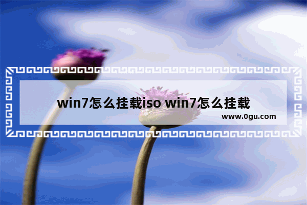 win7怎么挂载iso win7怎么挂载硬盘