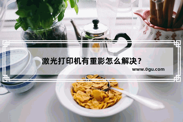 激光打印机有重影怎么解决？