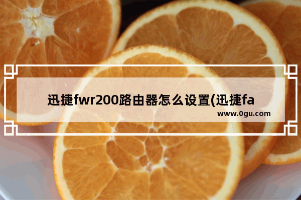 迅捷fwr200路由器怎么设置(迅捷fast无线路由器怎么设置)