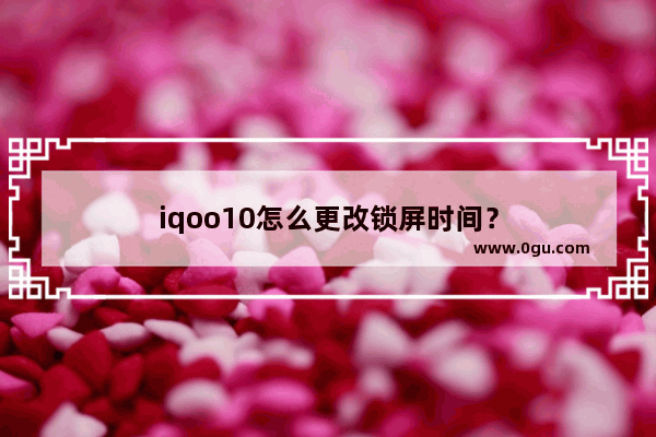 iqoo10怎么更改锁屏时间？