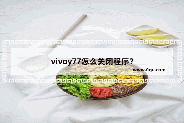 vivoy77怎么关闭程序？