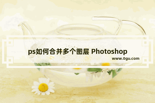 ps如何合并多个图层 Photoshop合并多个图层的方法