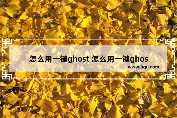 怎么用一键ghost 怎么用一键ghost备份到u盘