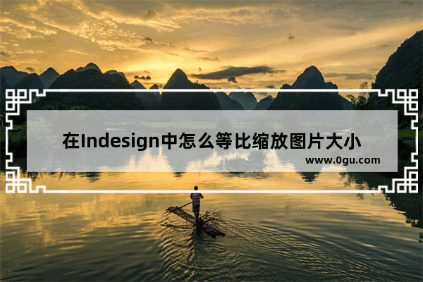 在Indesign中怎么等比缩放图片大小 adobe indesign 2022将图片等比缩放的设置方法