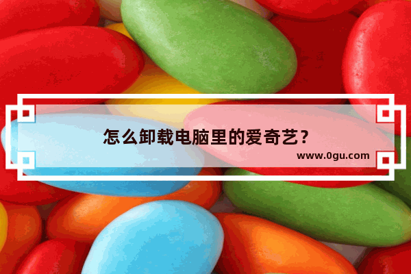 怎么卸载电脑里的爱奇艺？