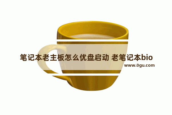 笔记本老主板怎么优盘启动 老笔记本bios设置u盘启动