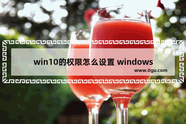 win10的权限怎么设置 windows10设置权限