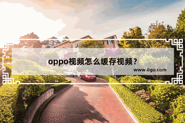 oppo视频怎么缓存视频？