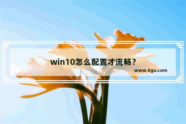 win10怎么配置才流畅？