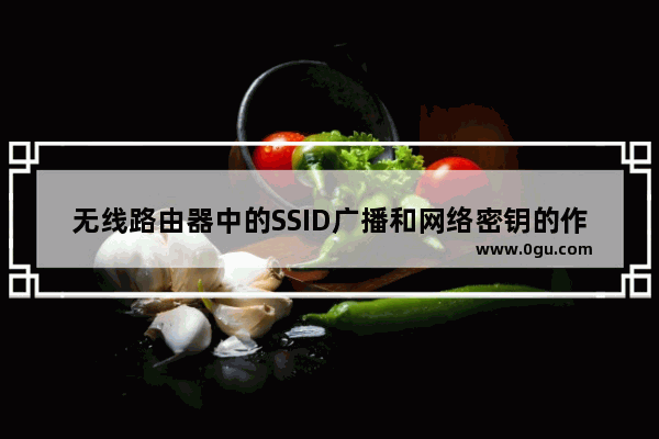 无线路由器中的SSID广播和网络密钥的作用介绍