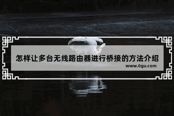 怎样让多台无线路由器进行桥接的方法介绍