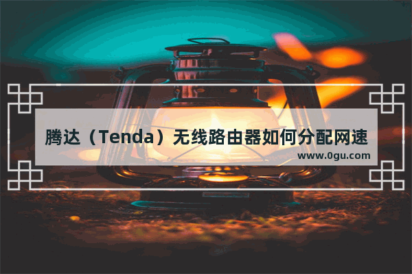 腾达（Tenda）无线路由器如何分配网速？