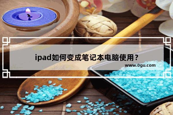 ipad如何变成笔记本电脑使用？