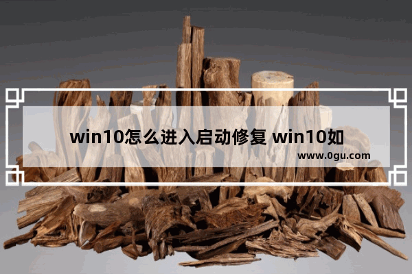 win10怎么进入启动修复 win10如何进入启动修复界面