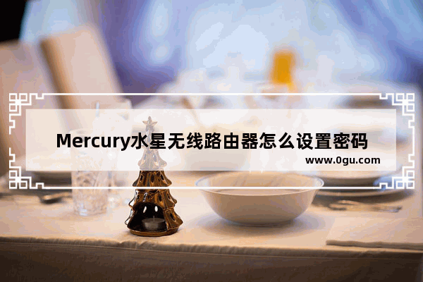 Mercury水星无线路由器怎么设置密码？