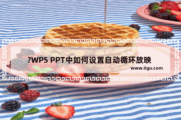 ?WPS PPT中如何设置自动循环放映 WPS让PPT自动循环播放的方法教程