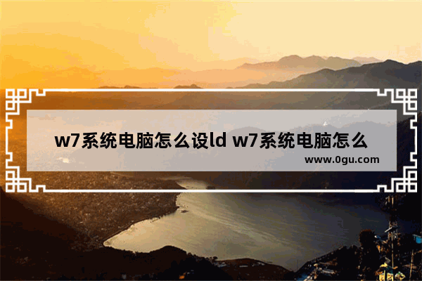 w7系统电脑怎么设ld w7系统电脑怎么设置屏幕亮度