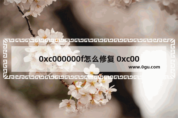 0xc000000f怎么修复 0xc000000d如何修复