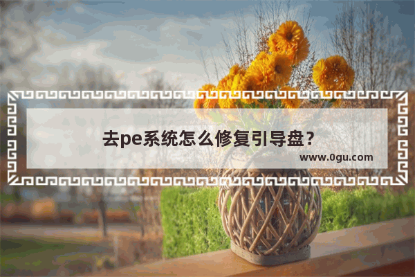 去pe系统怎么修复引导盘？