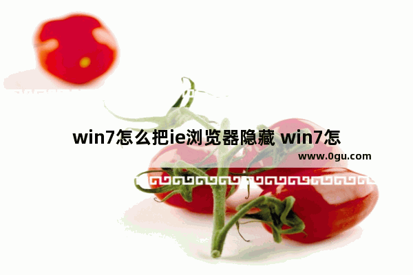 win7怎么把ie浏览器隐藏 win7怎么重新安装ie浏览器