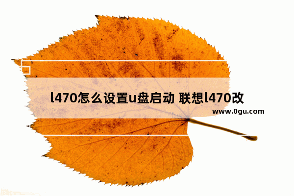 l470怎么设置u盘启动 联想l470改win7