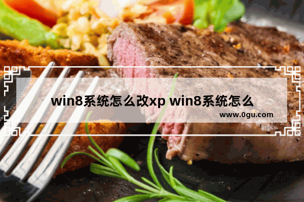 win8系统怎么改xp win8系统怎么改成win7界面