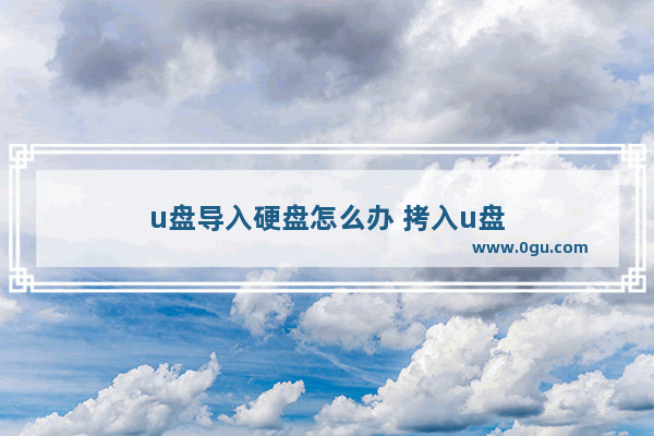 u盘导入硬盘怎么办 拷入u盘