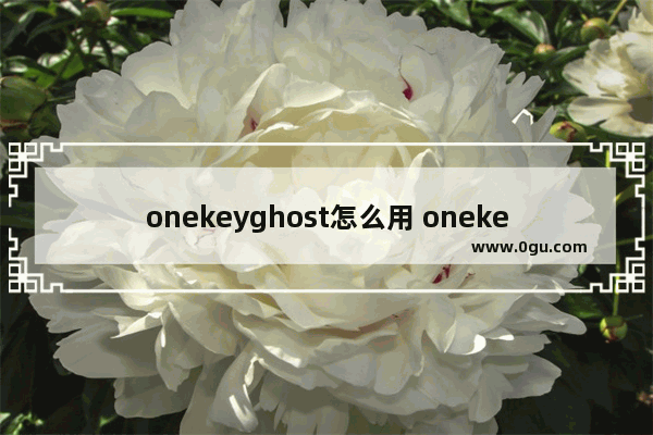 onekeyghost怎么用 onekeyGhost官网