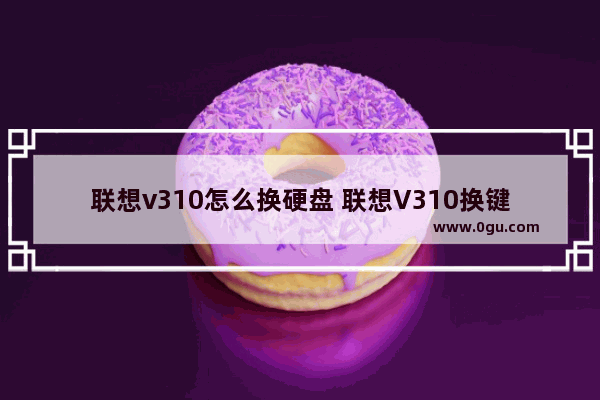 联想v310怎么换硬盘 联想V310换键盘