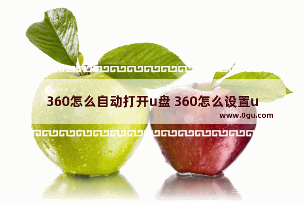 360怎么自动打开u盘 360怎么设置u盘桌面显示