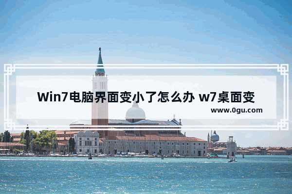 Win7电脑界面变小了怎么办 w7桌面变小了怎么还原