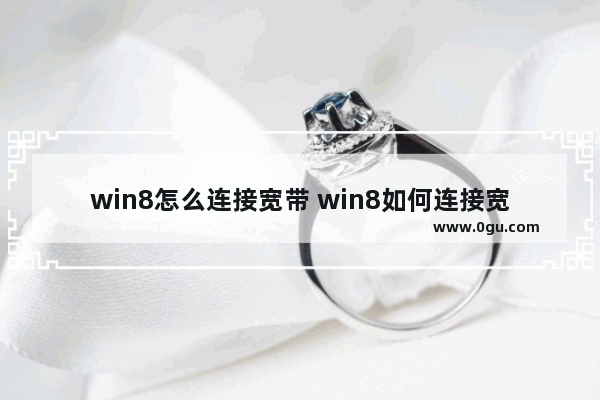 win8怎么连接宽带 win8如何连接宽带