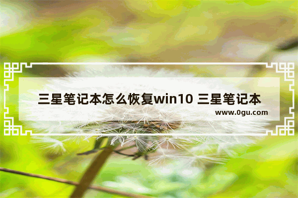 三星笔记本怎么恢复win10 三星笔记本怎么恢复win10系统还原