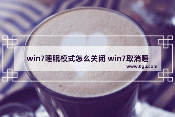 win7睡眠模式怎么关闭 win7取消睡眠设置