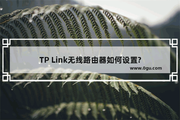 TP Link无线路由器如何设置?