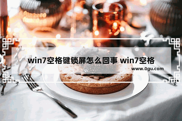 win7空格键锁屏怎么回事 win7空格键锁屏怎么回事儿