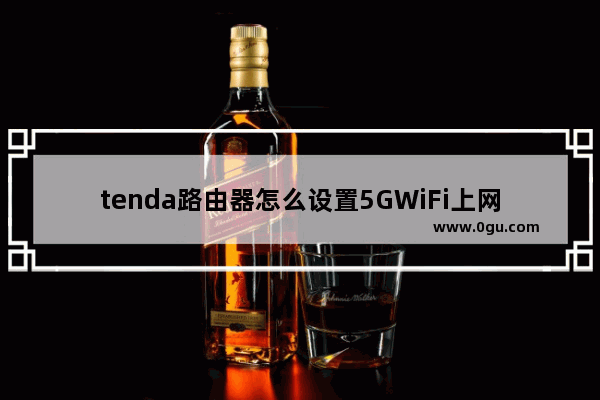 tenda路由器怎么设置5GWiFi上网(tendaa5s无线路由器设置)