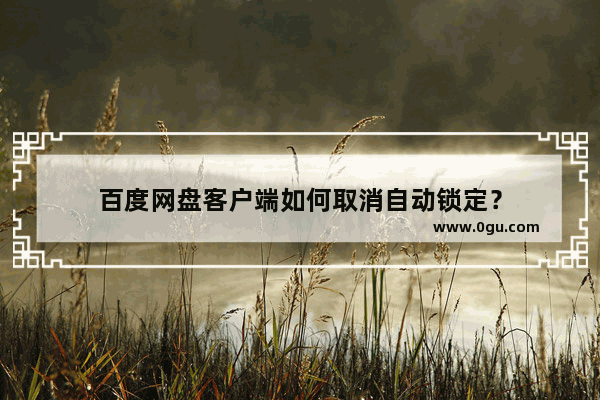 百度网盘客户端如何取消自动锁定？