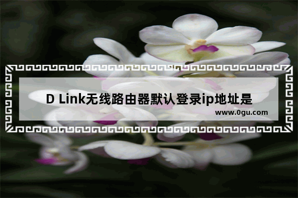 D Link无线路由器默认登录ip地址是多少