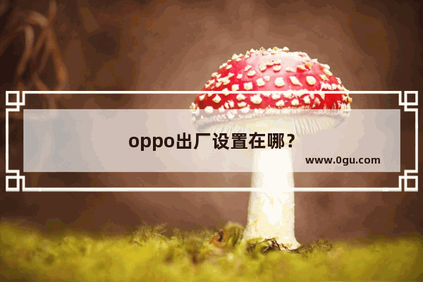 oppo出厂设置在哪？