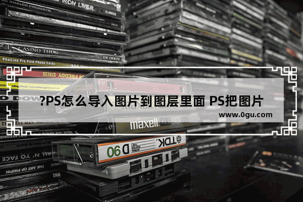 ?PS怎么导入图片到图层里面 PS把图片放在新建图层里的方法教程