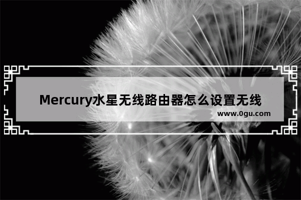 Mercury水星无线路由器怎么设置无线网络？