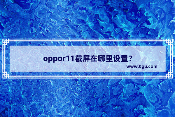 oppor11截屏在哪里设置？