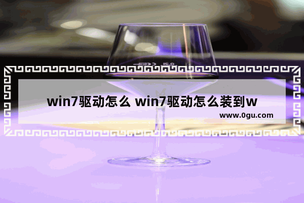 win7驱动怎么 win7驱动怎么装到win10