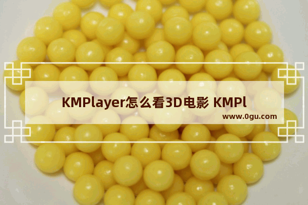 KMPlayer怎么看3D电影 KMPlayer看3D电影的设置方法