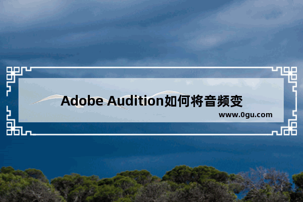 Adobe Audition如何将音频变速 Adobe Audition将音频变速的方法教程