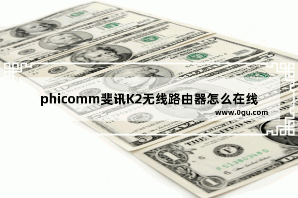 phicomm斐讯K2无线路由器怎么在线升级