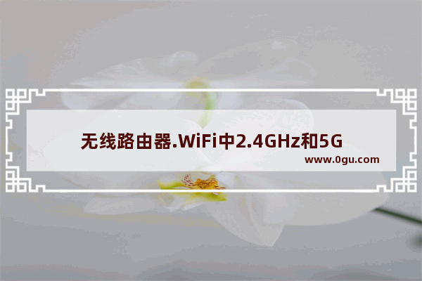 无线路由器.WiFi中2.4GHz和5GHz的区别